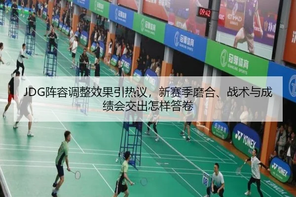 JDG阵容调整效果引热议，新赛季磨合、战术与成绩会交出怎样答卷
